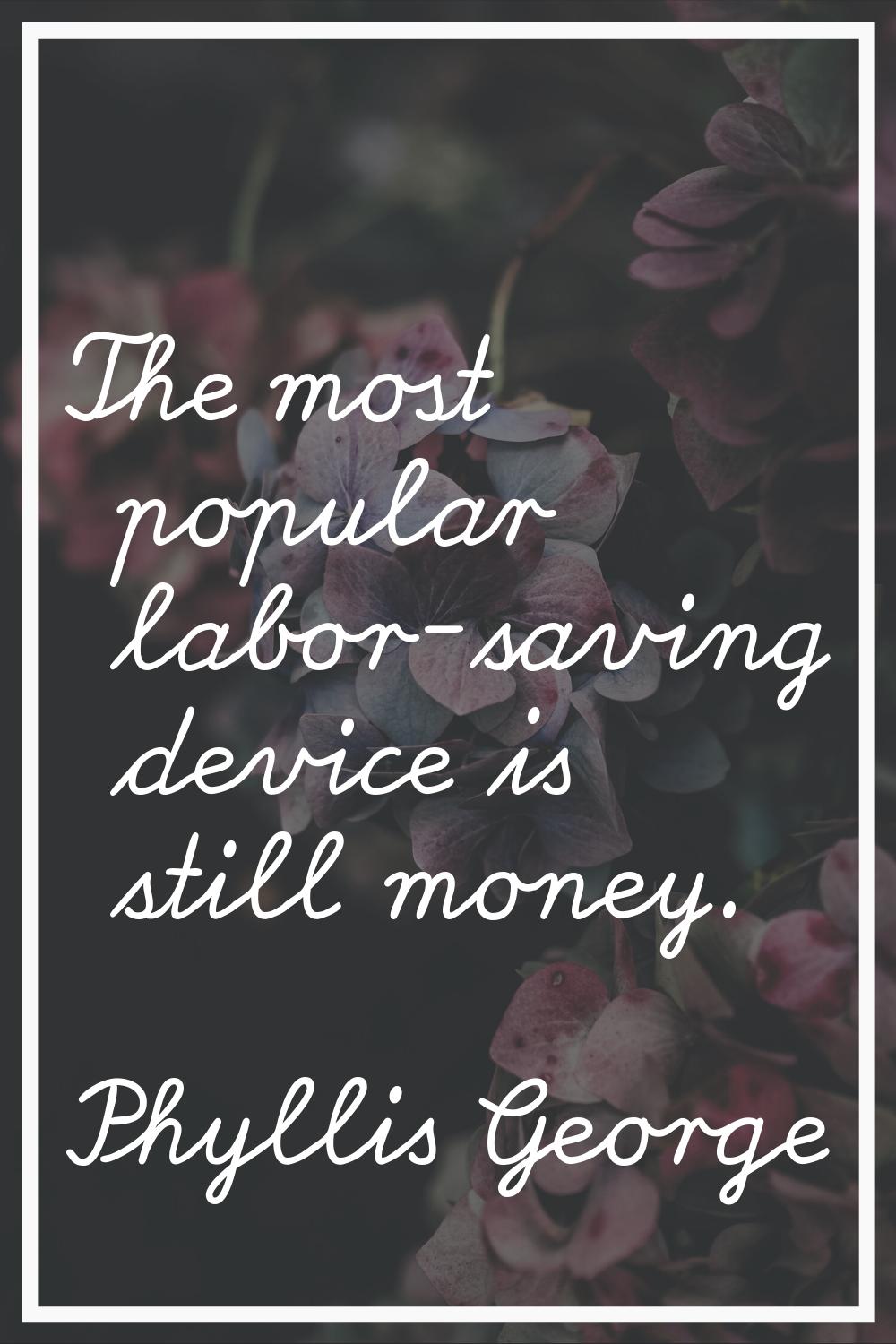 The most popular labor-saving device is still money.