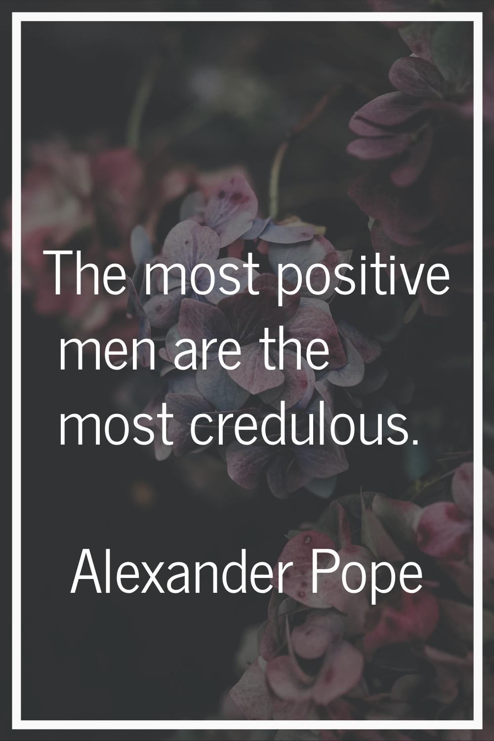 The most positive men are the most credulous.
