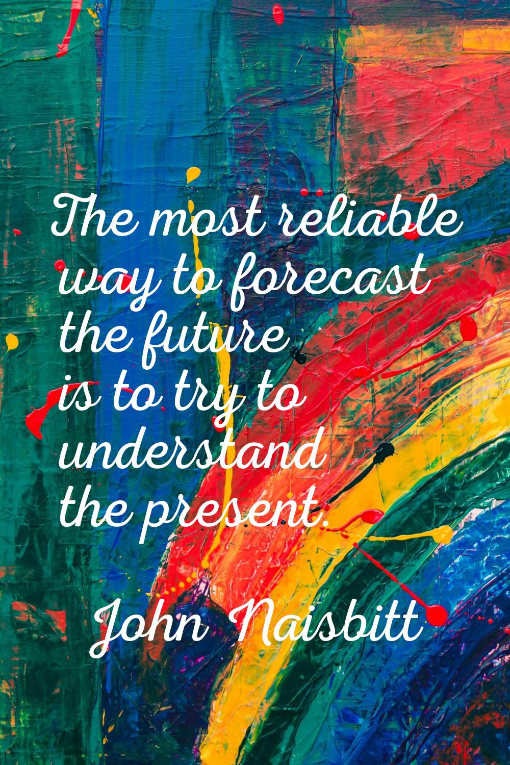 The most reliable way to forecast the future is to try to understand the present.