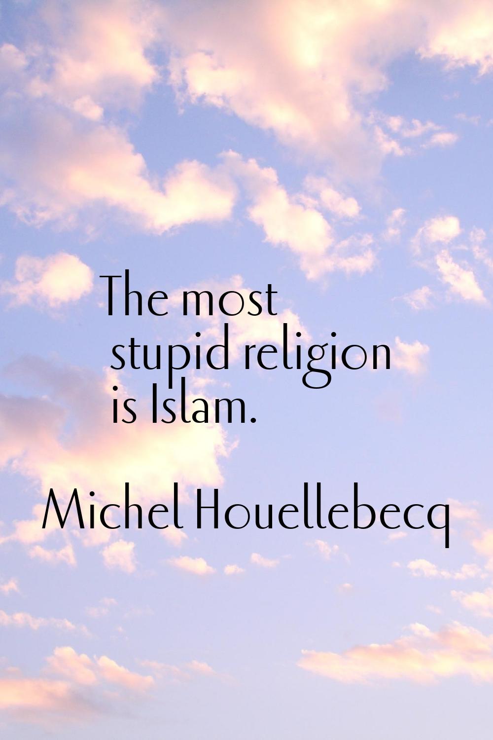 The most stupid religion is Islam.