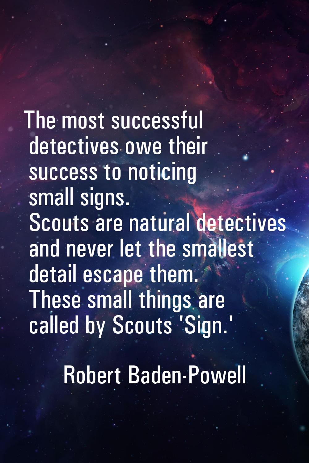 The most successful detectives owe their success to noticing small signs. Scouts are natural detect