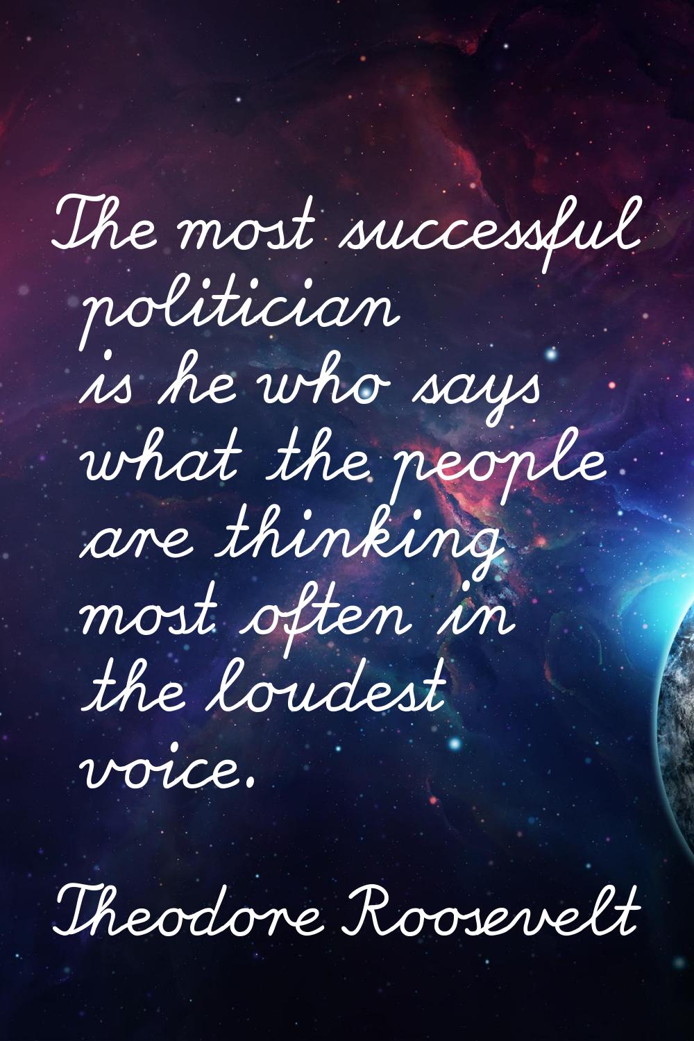 The most successful politician is he who says what the people are thinking most often in the loudes