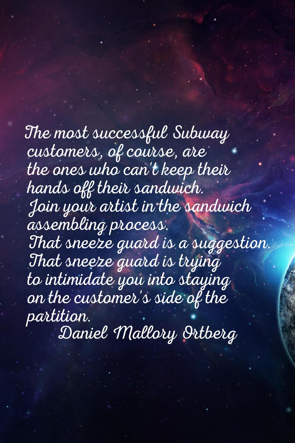 The most successful Subway customers, of course, are the ones who can't keep their hands off their 