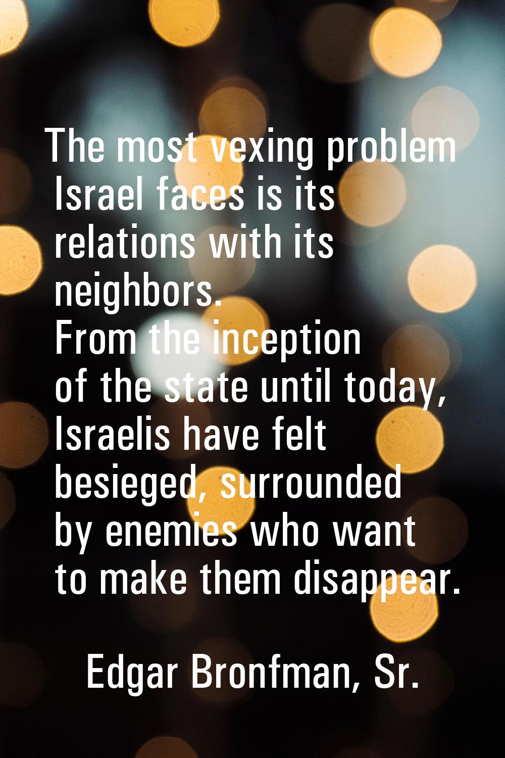 The most vexing problem Israel faces is its relations with its neighbors. From the inception of the