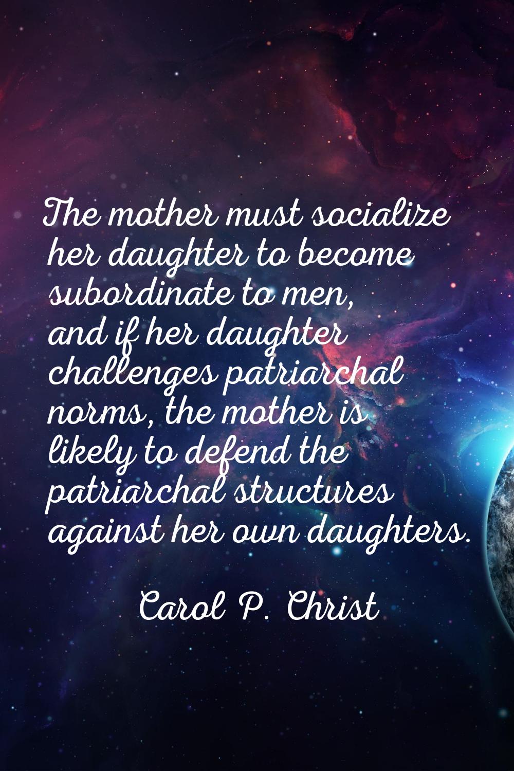 The mother must socialize her daughter to become subordinate to men, and if her daughter challenges