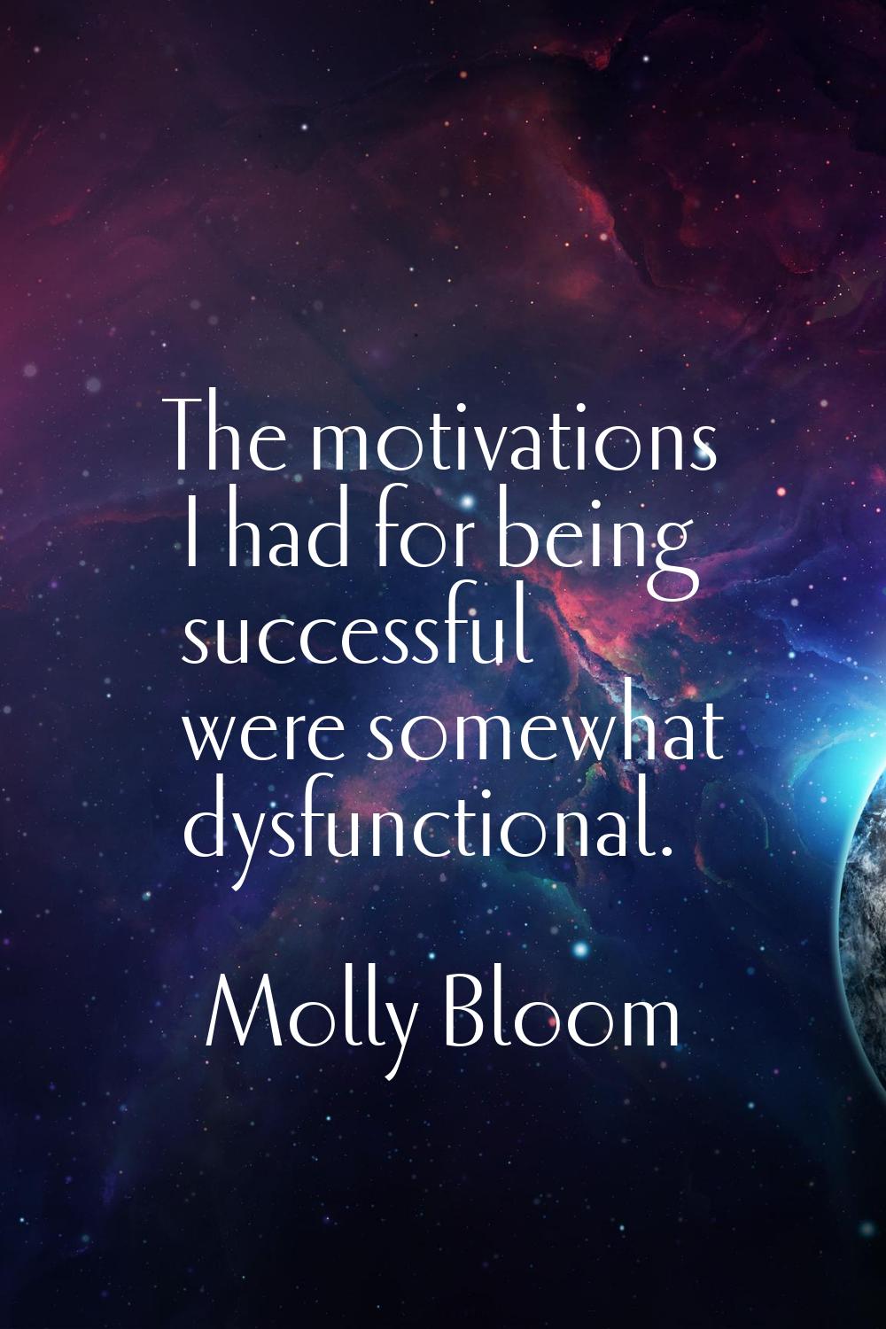 The motivations I had for being successful were somewhat dysfunctional.
