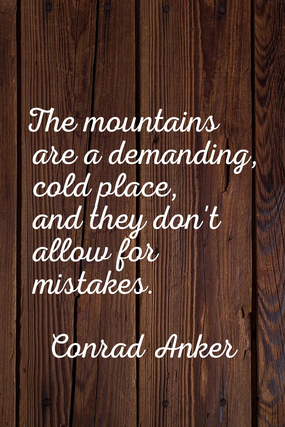 The mountains are a demanding, cold place, and they don't allow for mistakes.