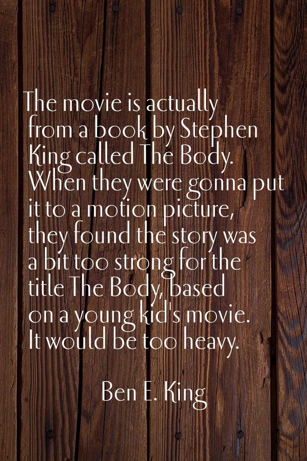 The movie is actually from a book by Stephen King called The Body. When they were gonna put it to a