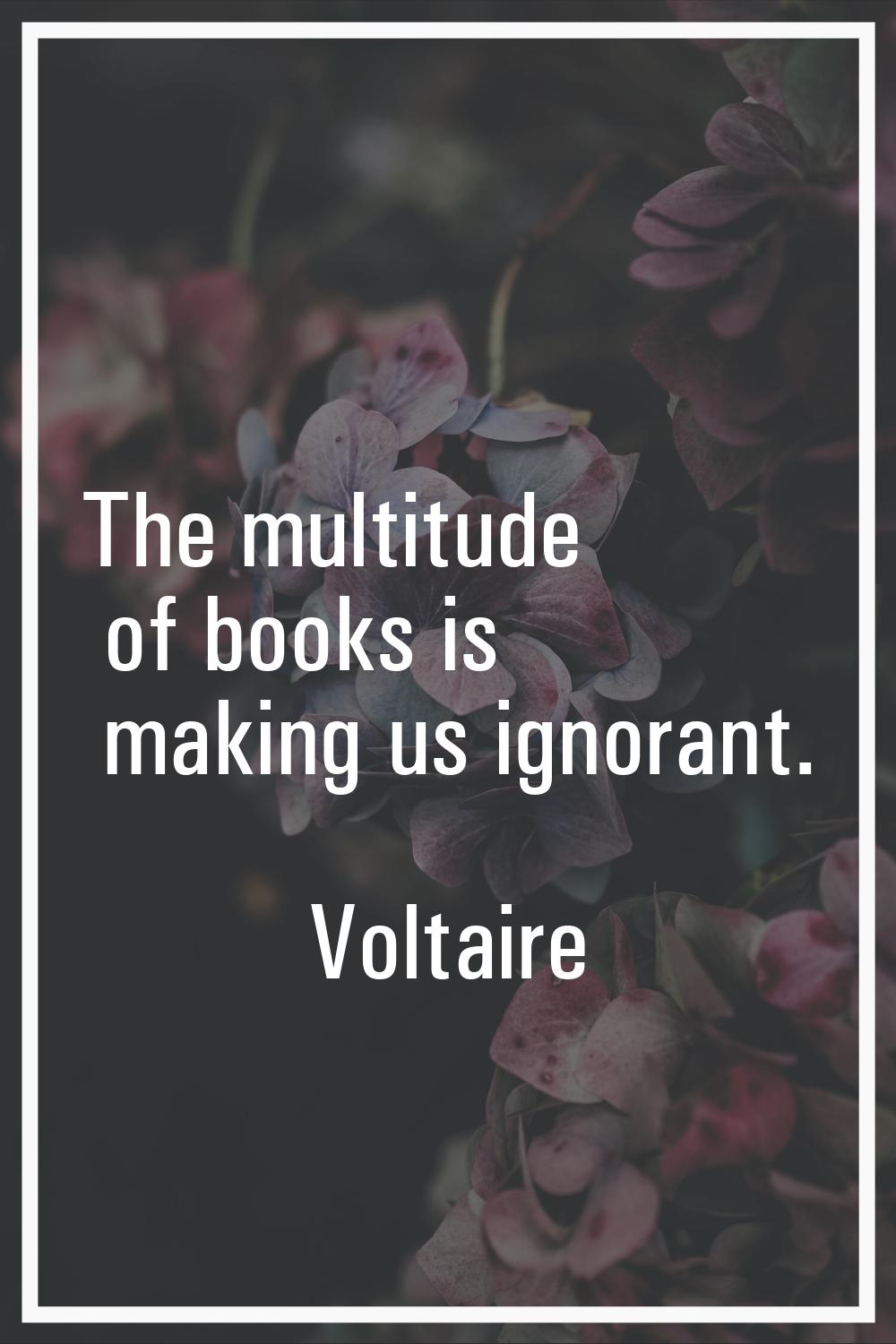 The multitude of books is making us ignorant.