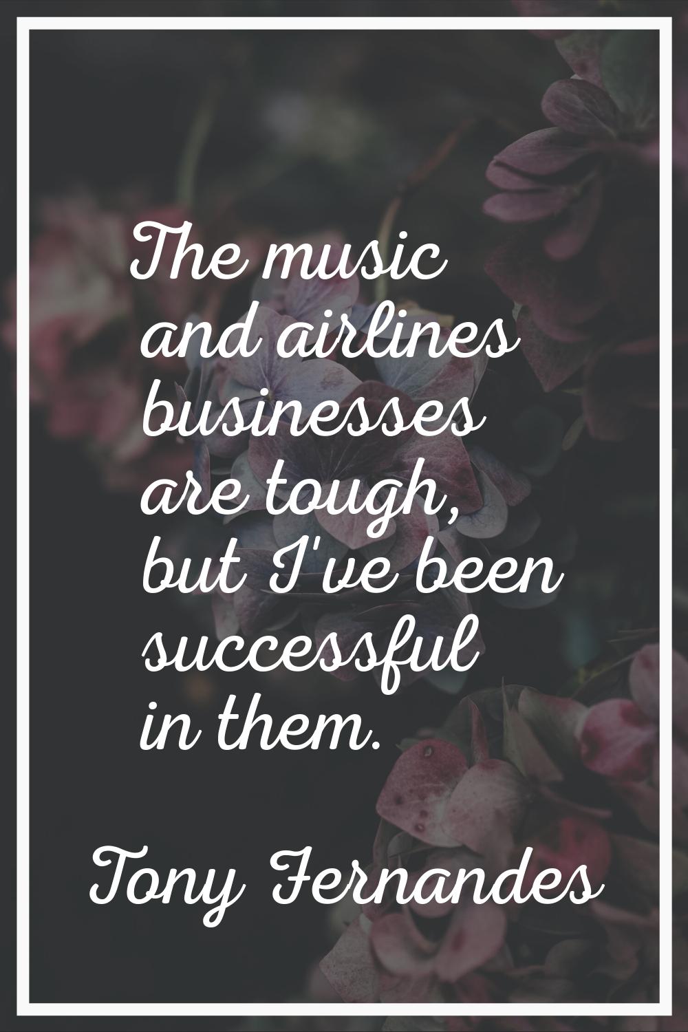 The music and airlines businesses are tough, but I've been successful in them.