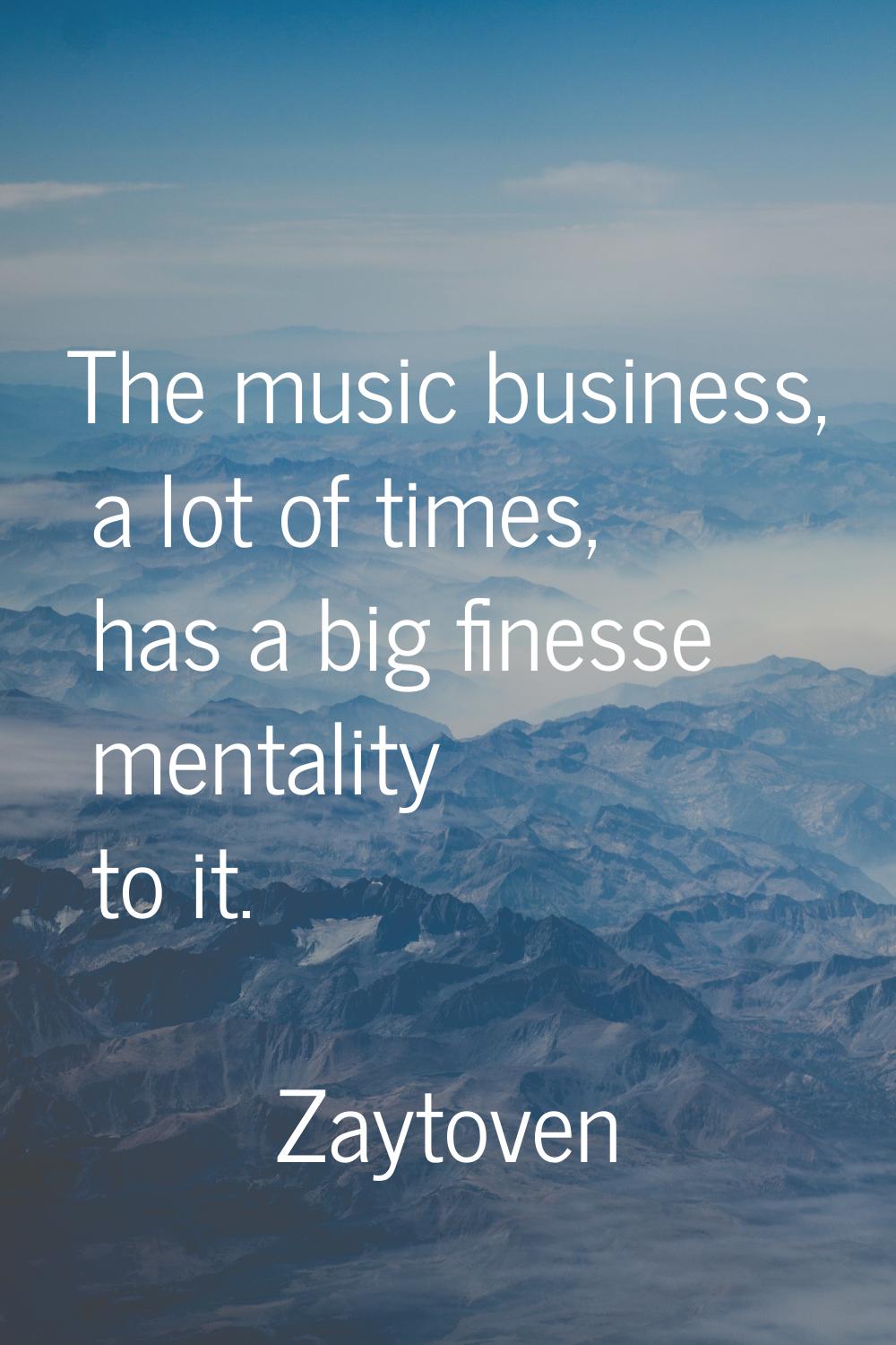 The music business, a lot of times, has a big finesse mentality to it.