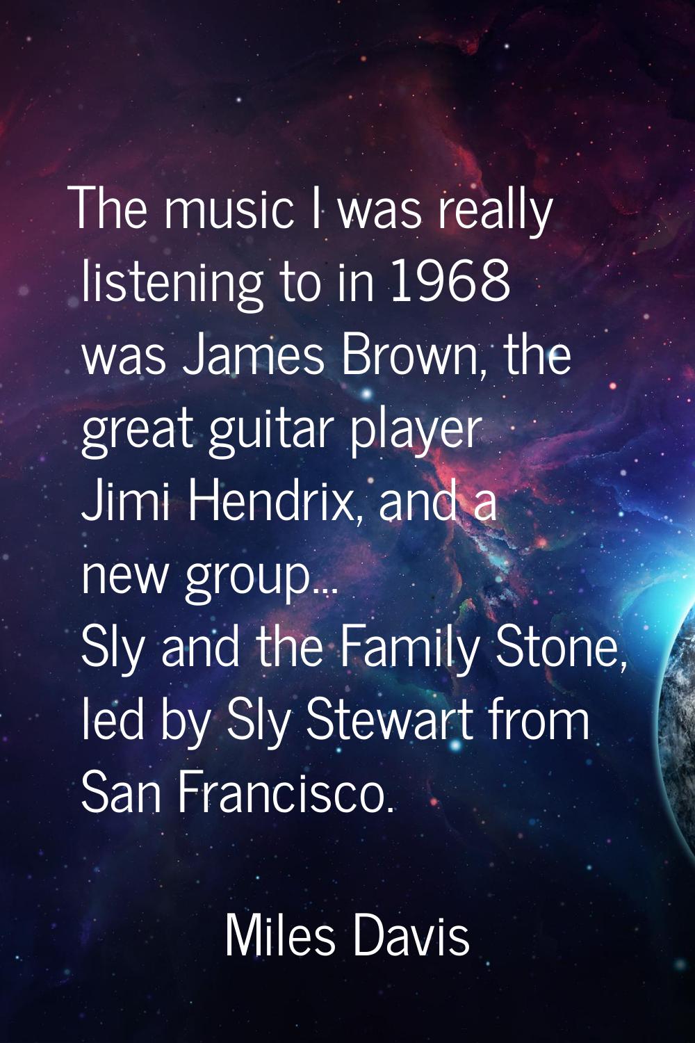The music I was really listening to in 1968 was James Brown, the great guitar player Jimi Hendrix, 