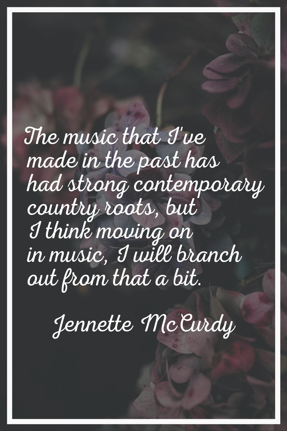 The music that I've made in the past has had strong contemporary country roots, but I think moving 