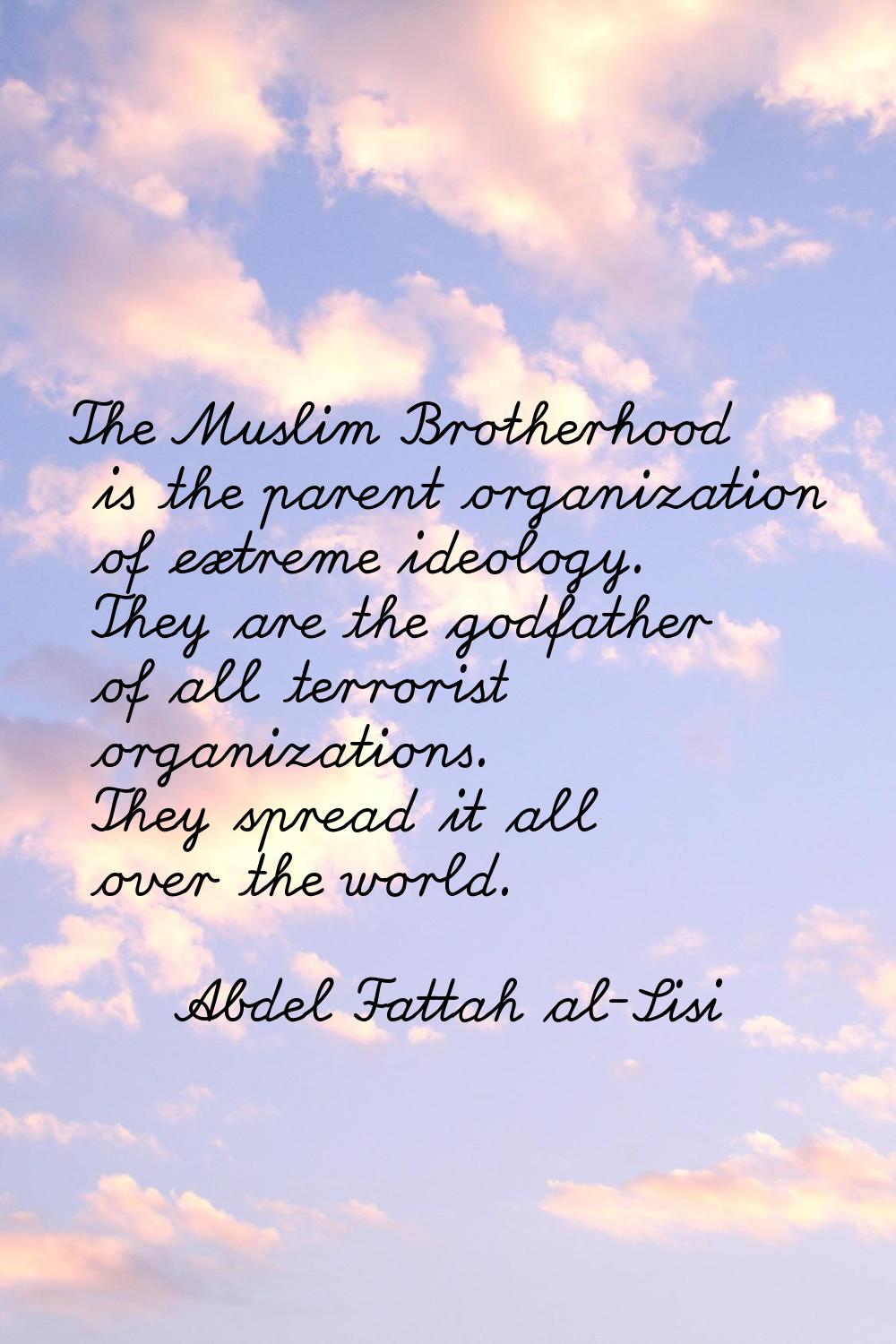 The Muslim Brotherhood is the parent organization of extreme ideology. They are the godfather of al