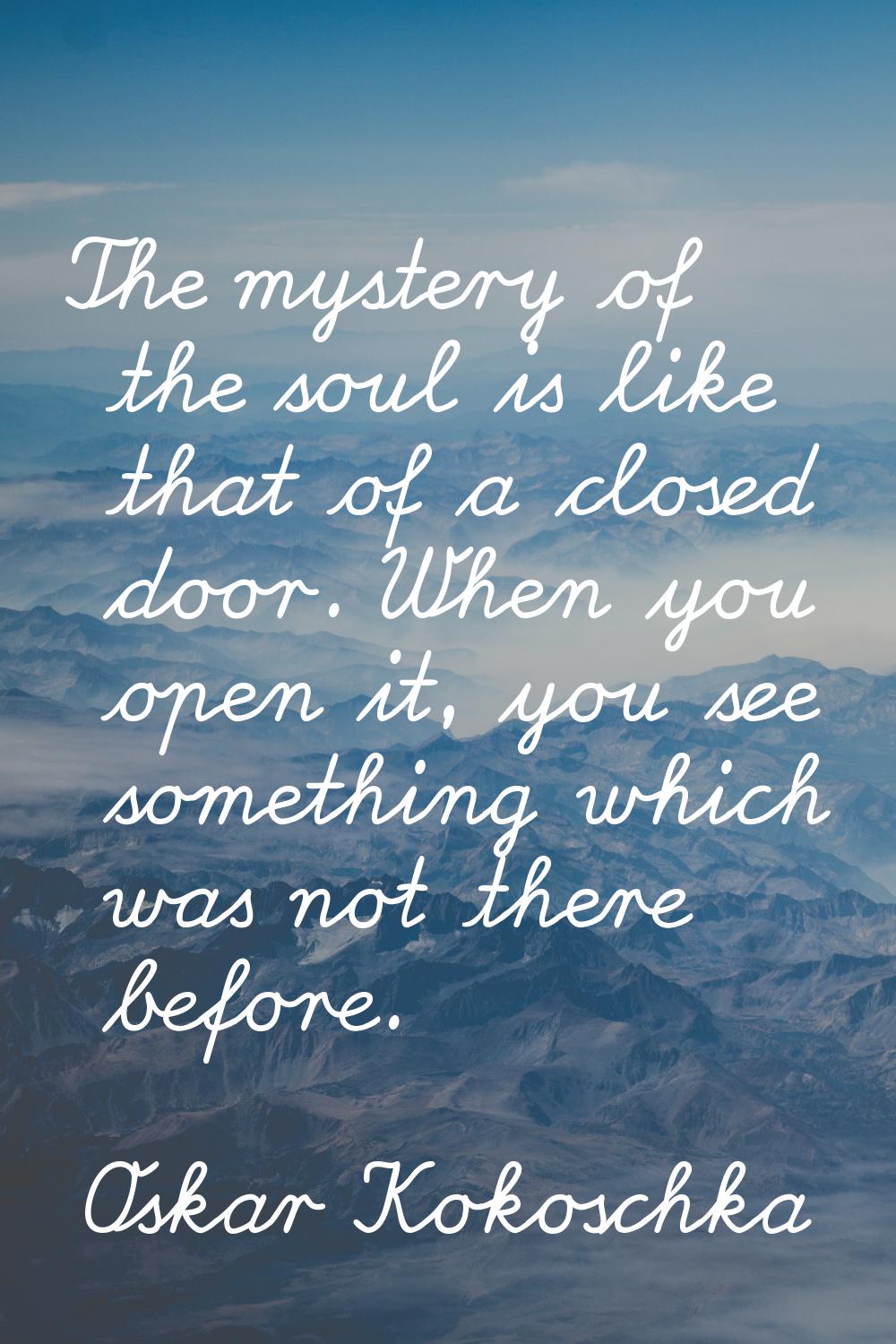The mystery of the soul is like that of a closed door. When you open it, you see something which wa