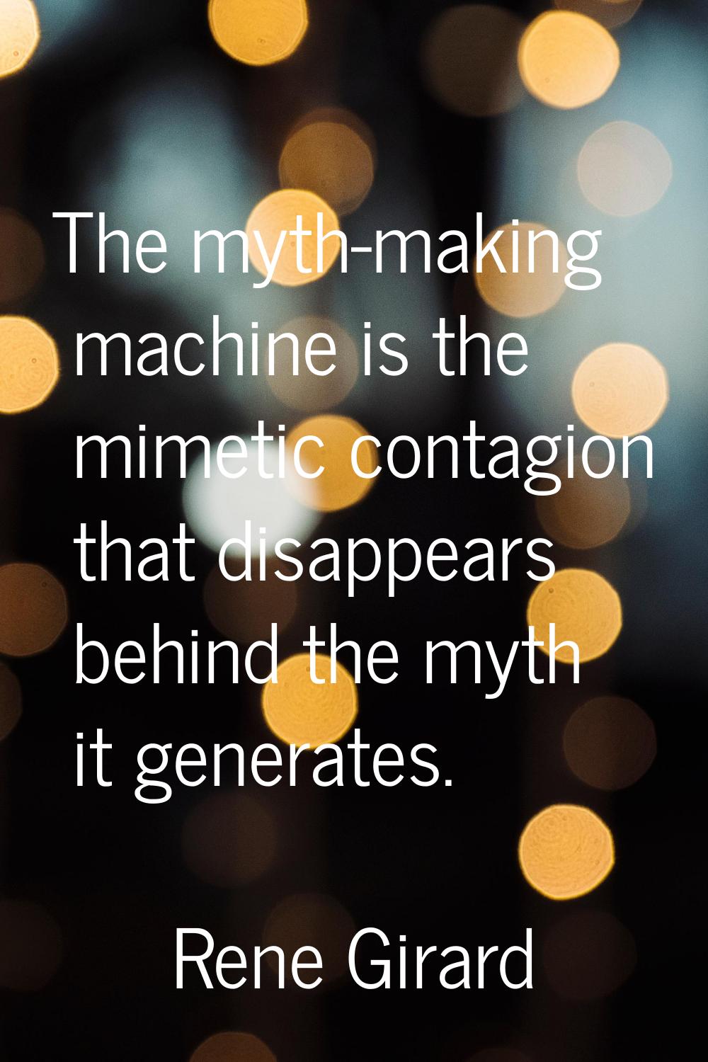 The myth-making machine is the mimetic contagion that disappears behind the myth it generates.