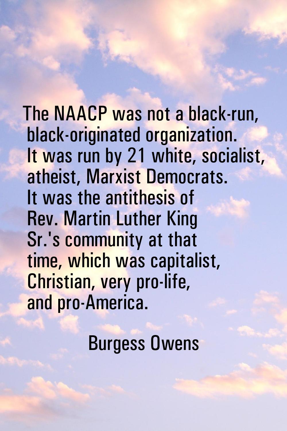 The NAACP was not a black-run, black-originated organization. It was run by 21 white, socialist, at