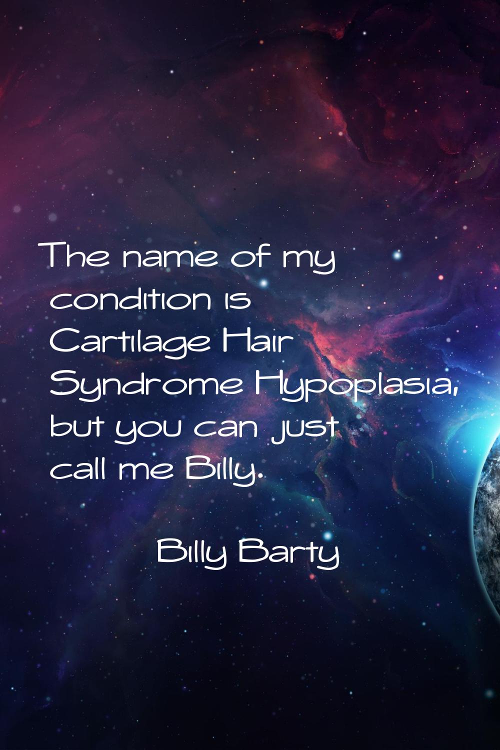 The name of my condition is Cartilage Hair Syndrome Hypoplasia, but you can just call me Billy.