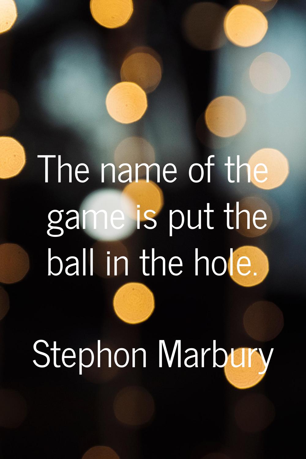 The name of the game is put the ball in the hole.