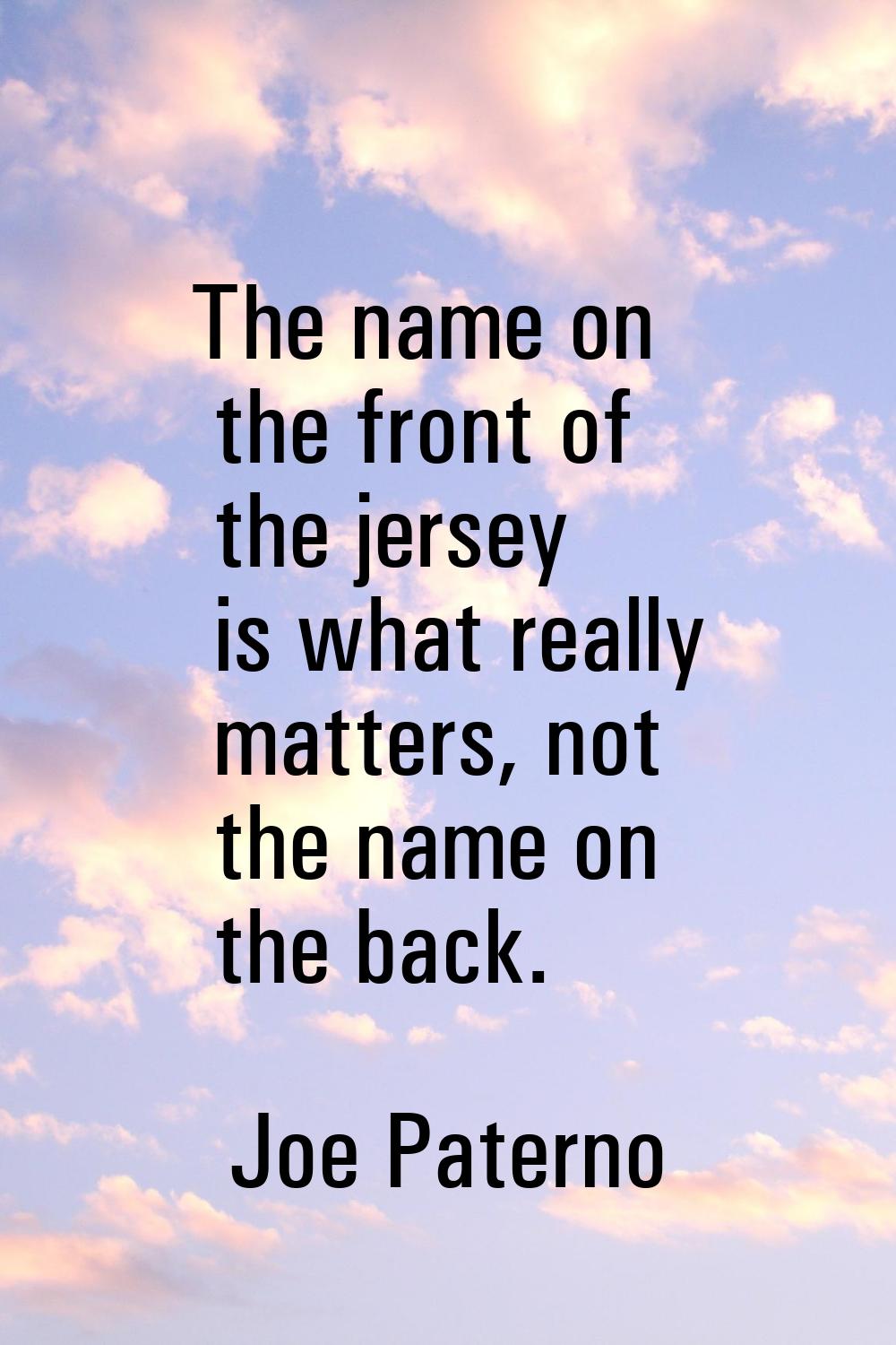 The name on the front of the jersey is what really matters, not the name on the back.