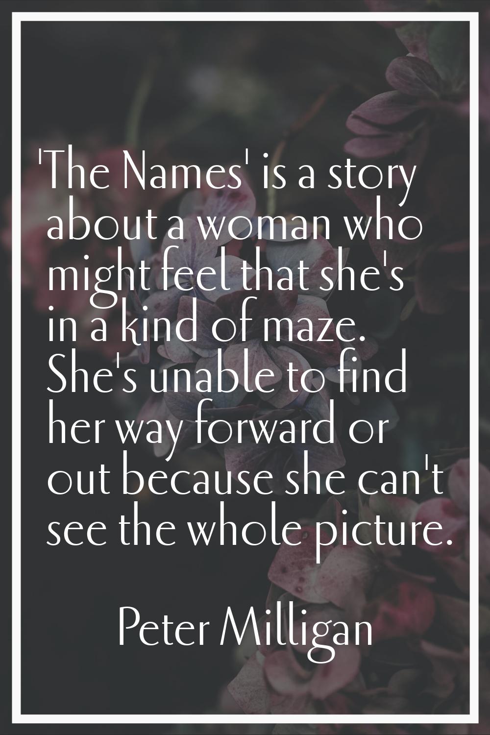 'The Names' is a story about a woman who might feel that she's in a kind of maze. She's unable to f