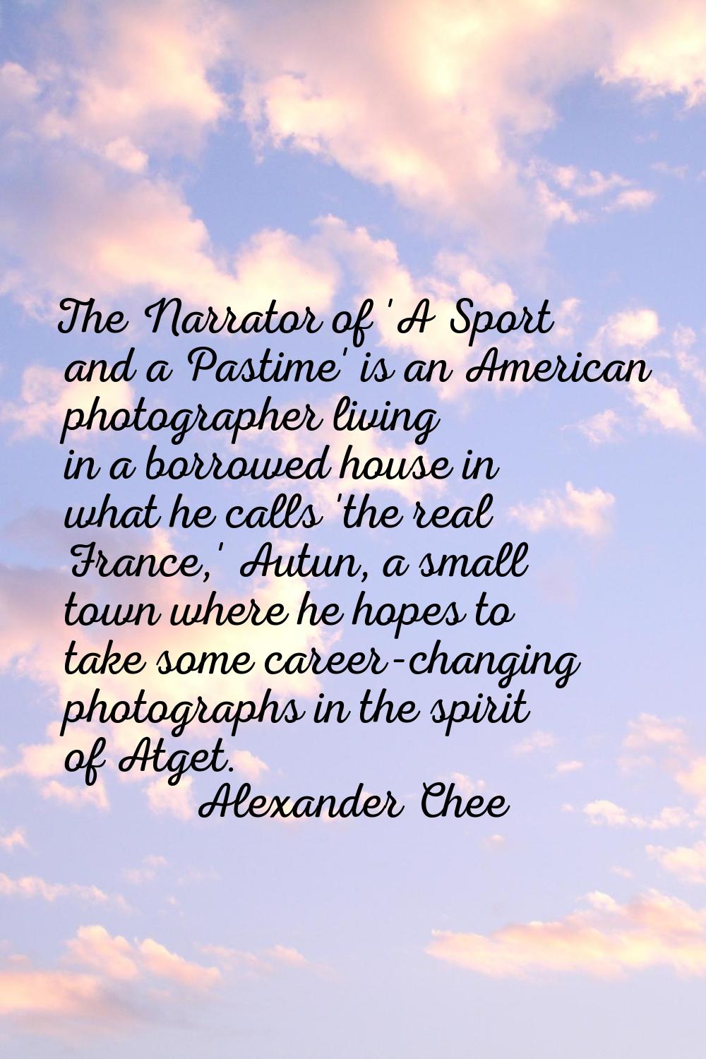 The Narrator of 'A Sport and a Pastime' is an American photographer living in a borrowed house in w