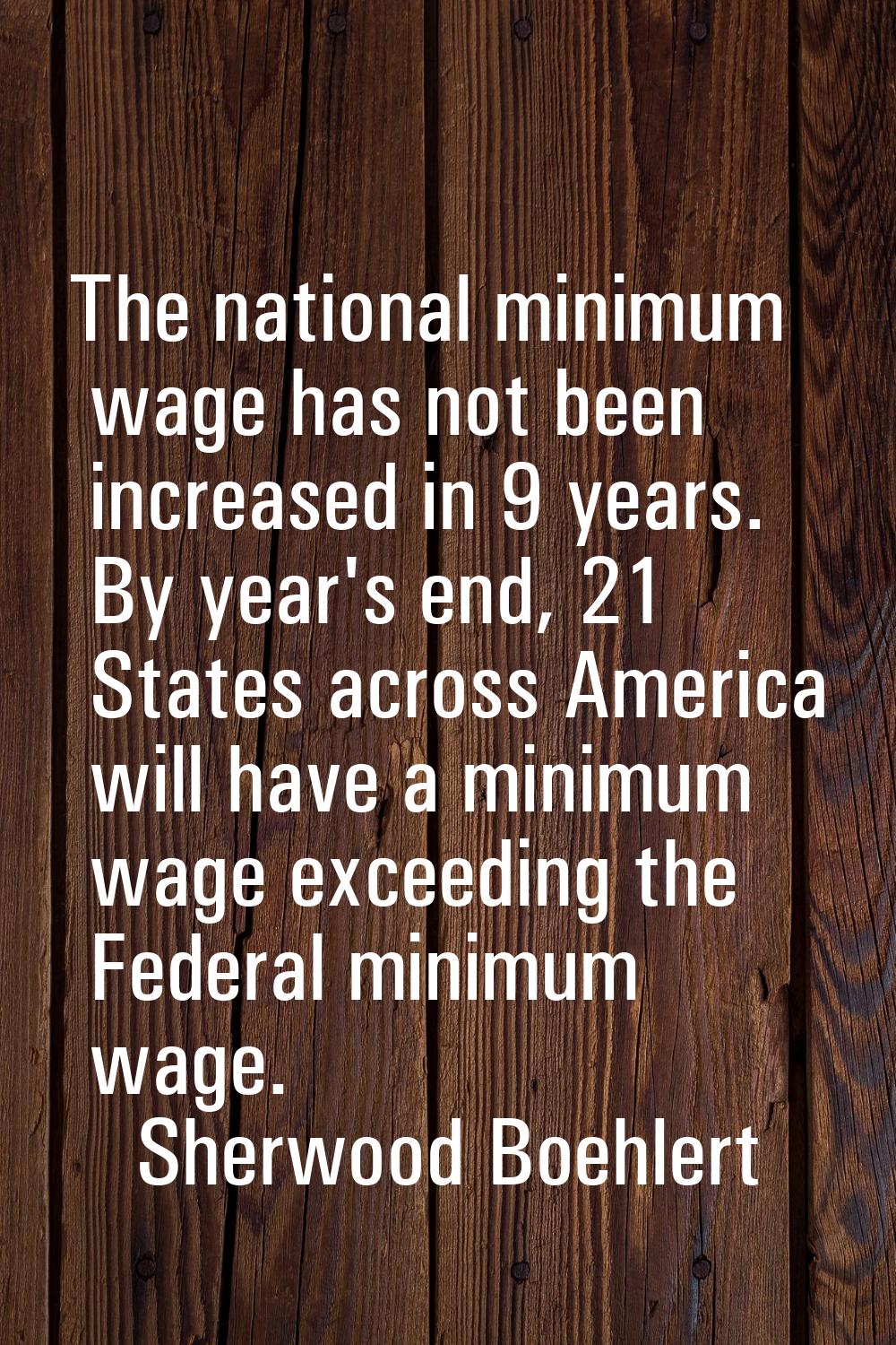 The national minimum wage has not been increased in 9 years. By year's end, 21 States across Americ