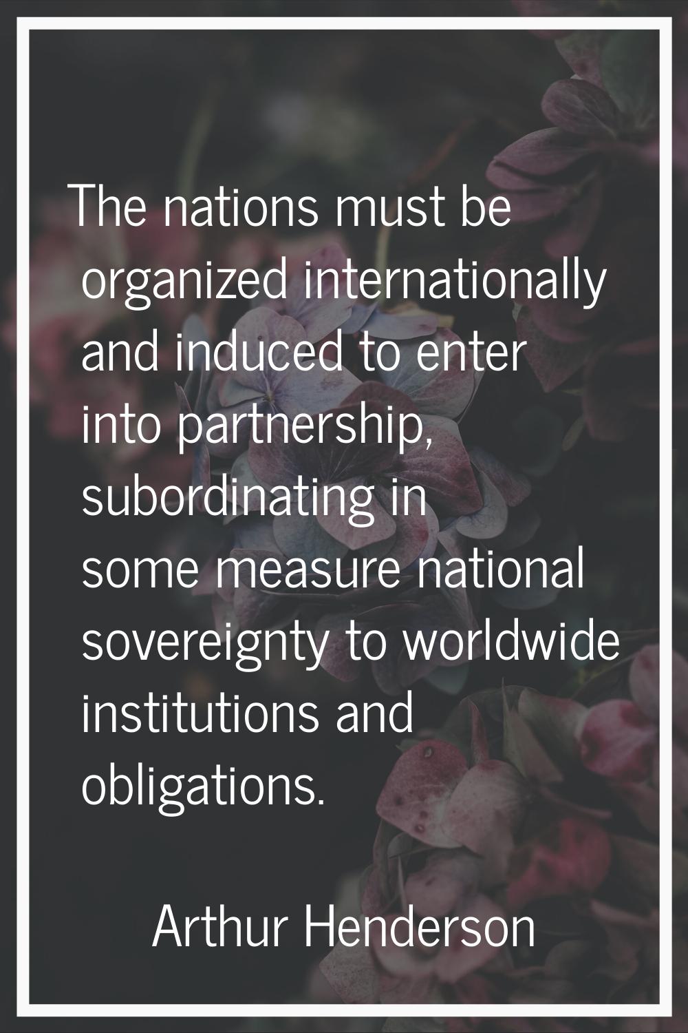 The nations must be organized internationally and induced to enter into partnership, subordinating 