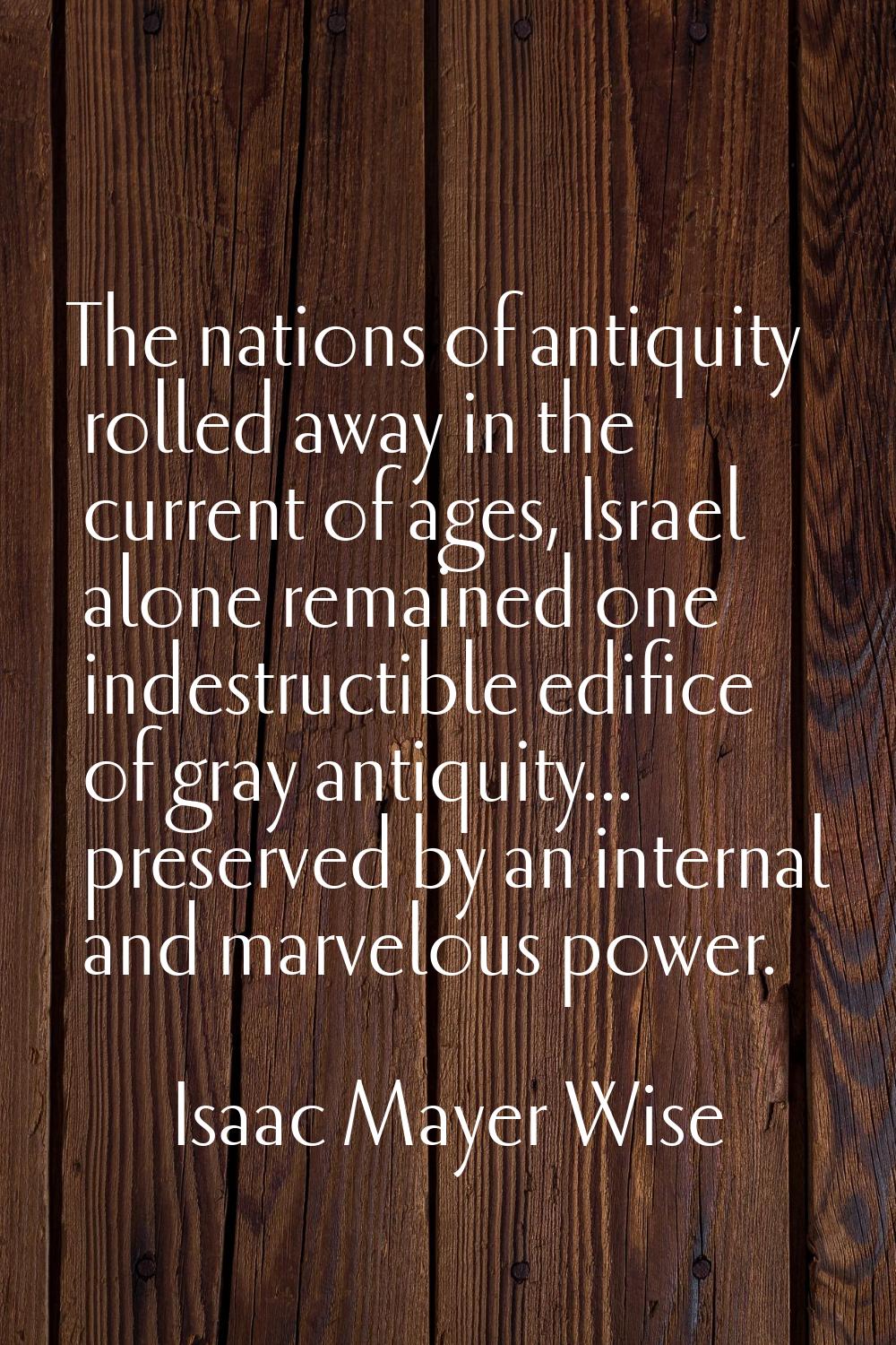 The nations of antiquity rolled away in the current of ages, Israel alone remained one indestructib