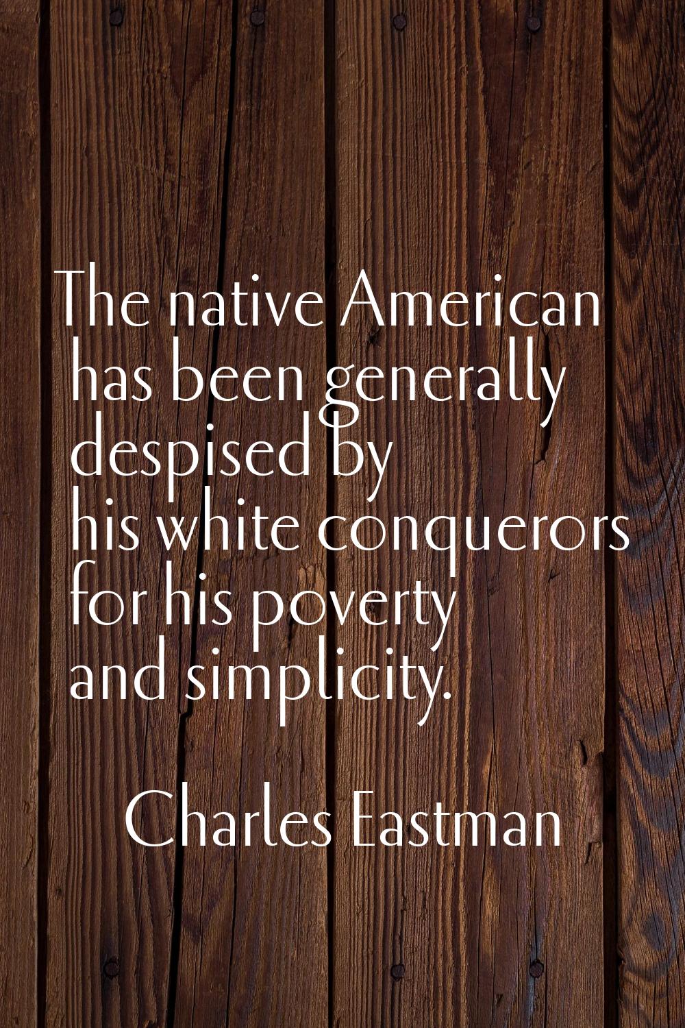 The native American has been generally despised by his white conquerors for his poverty and simplic