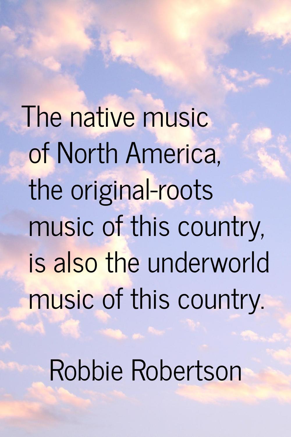 The native music of North America, the original-roots music of this country, is also the underworld