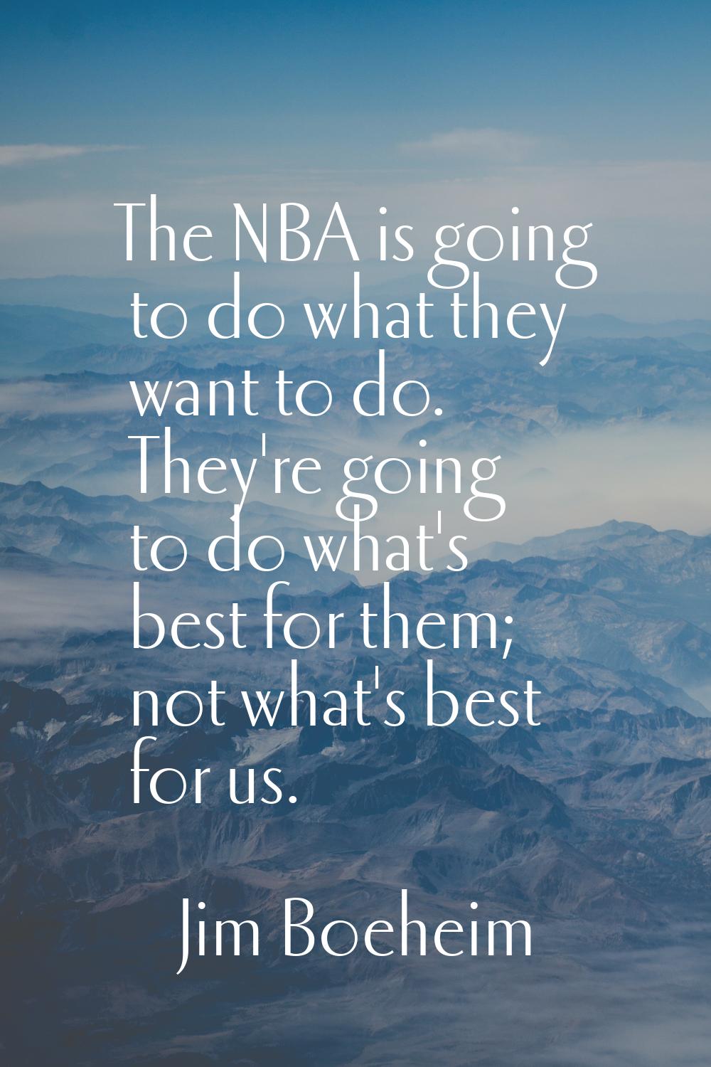 The NBA is going to do what they want to do. They're going to do what's best for them; not what's b
