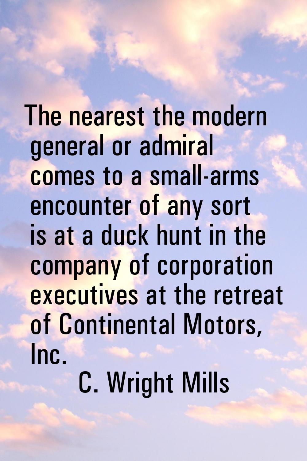 The nearest the modern general or admiral comes to a small-arms encounter of any sort is at a duck 