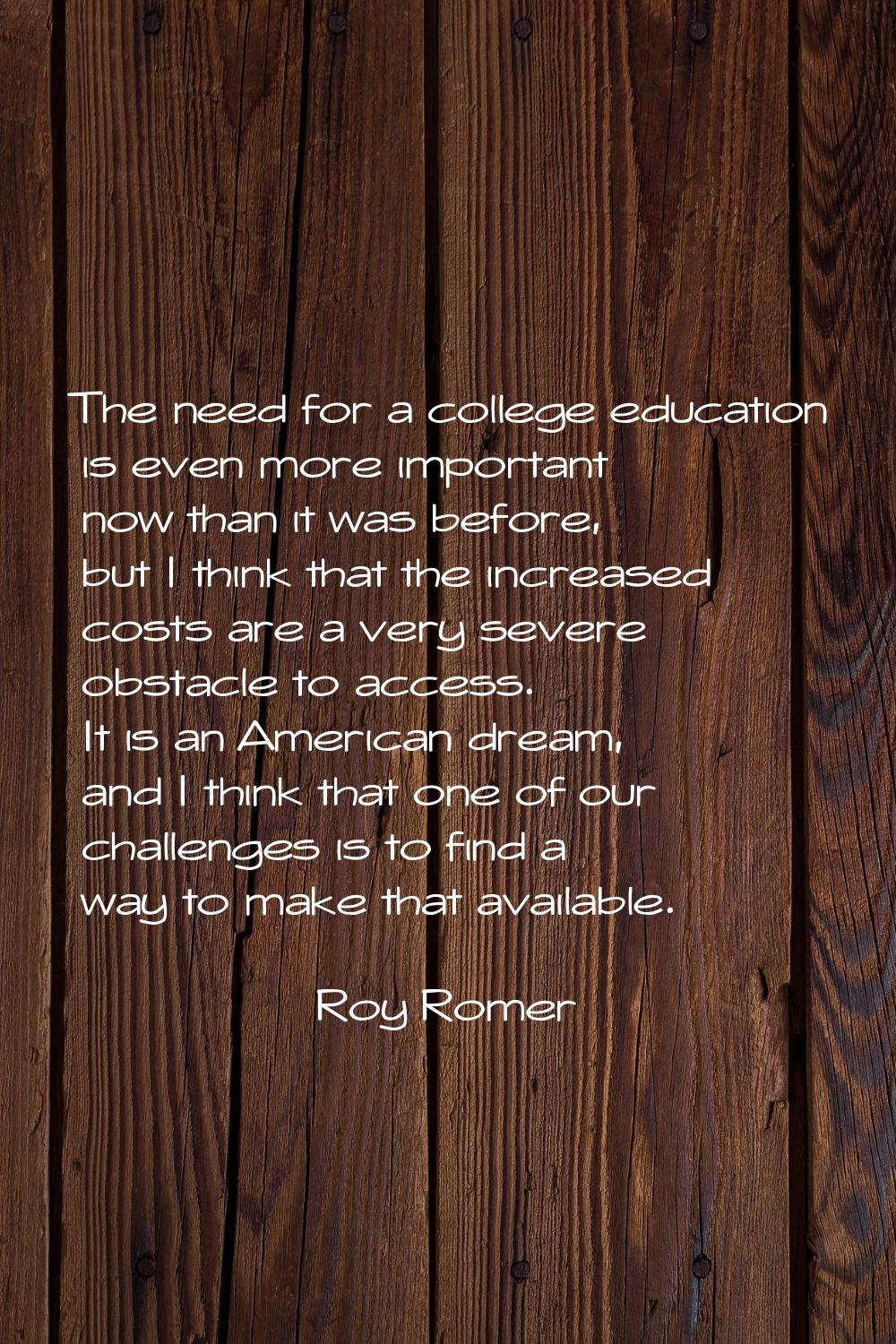 The need for a college education is even more important now than it was before, but I think that th