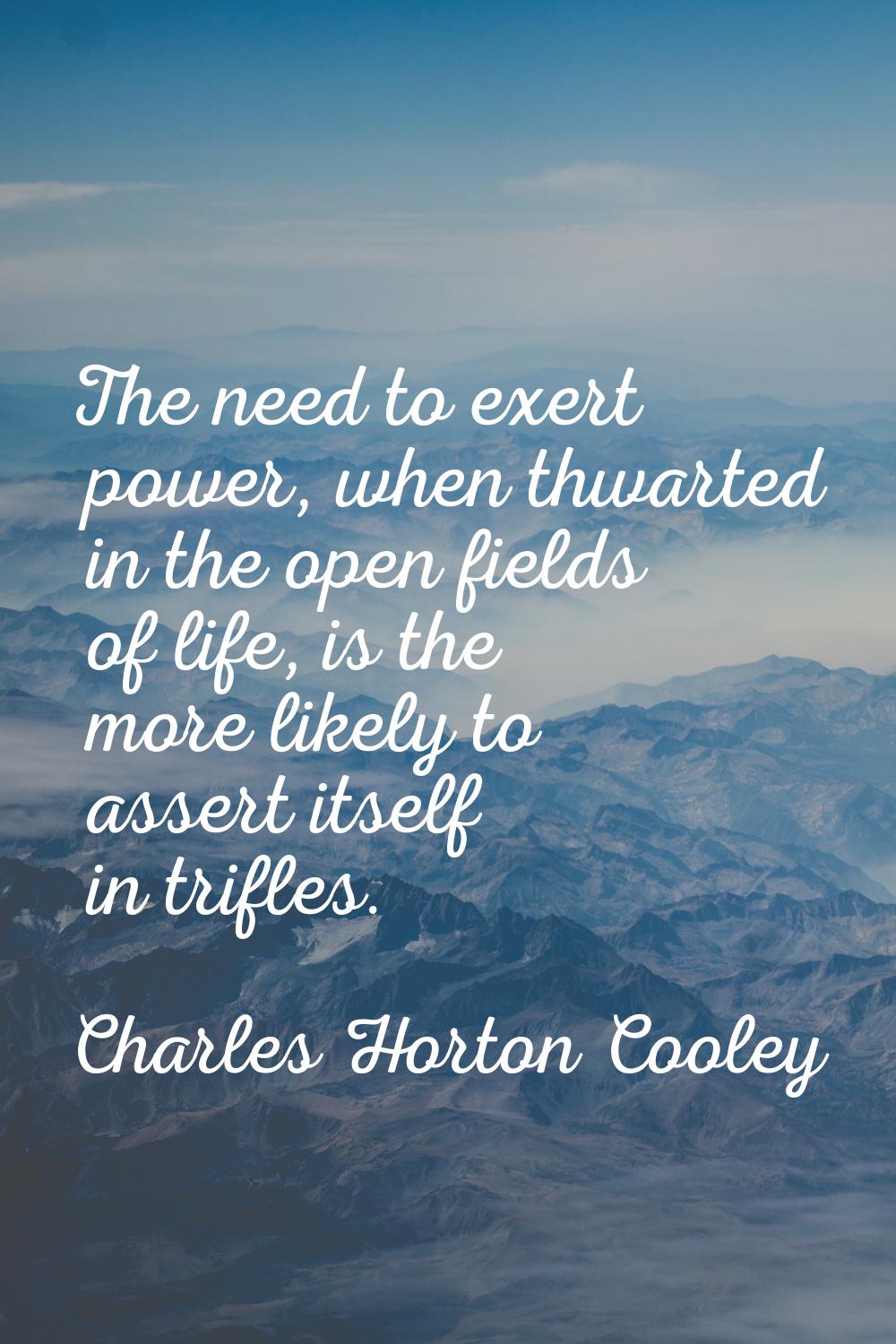 The need to exert power, when thwarted in the open fields of life, is the more likely to assert its
