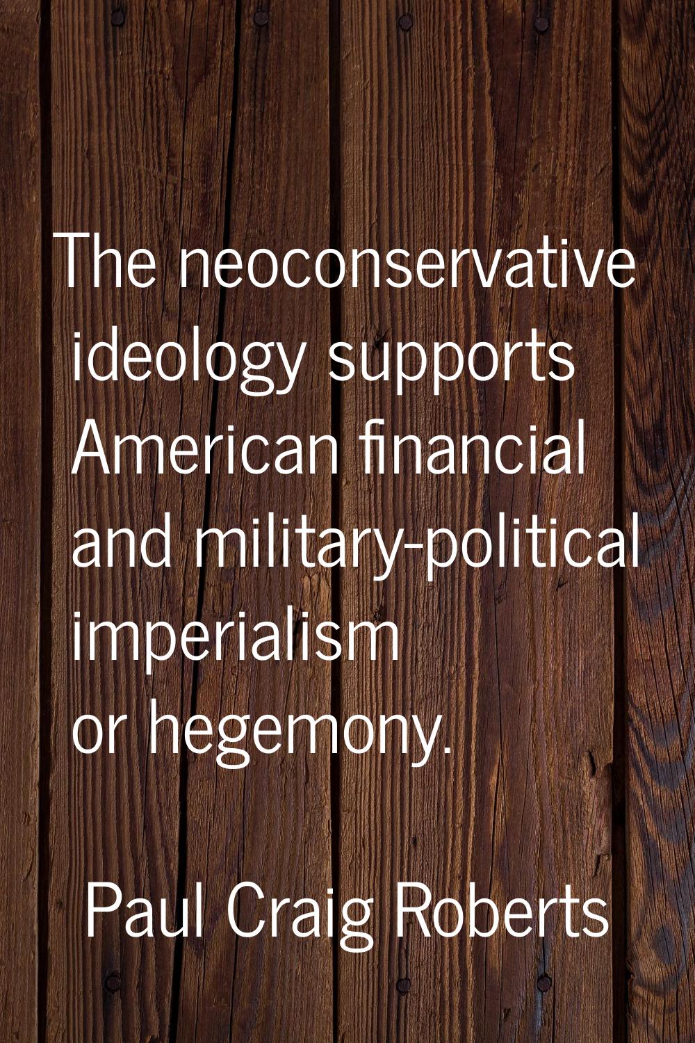 The neoconservative ideology supports American financial and military-political imperialism or hege