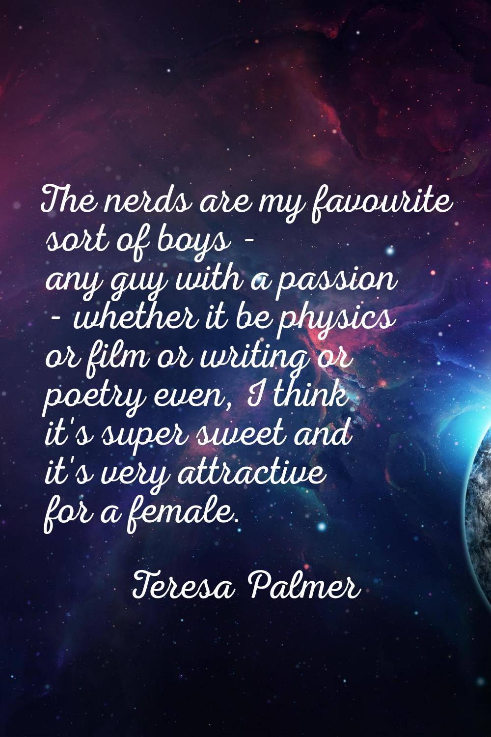 The nerds are my favourite sort of boys - any guy with a passion - whether it be physics or film or