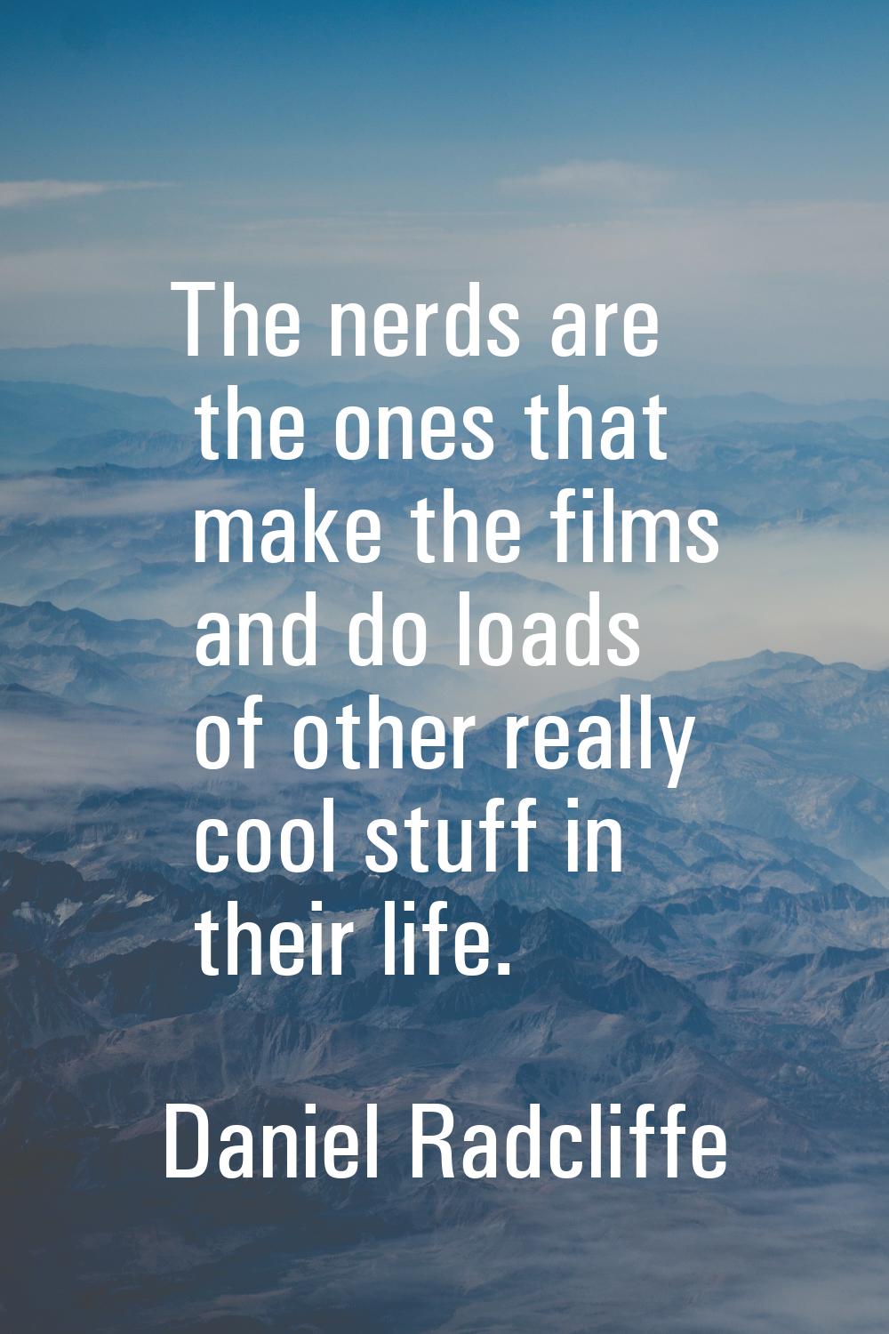 The nerds are the ones that make the films and do loads of other really cool stuff in their life.