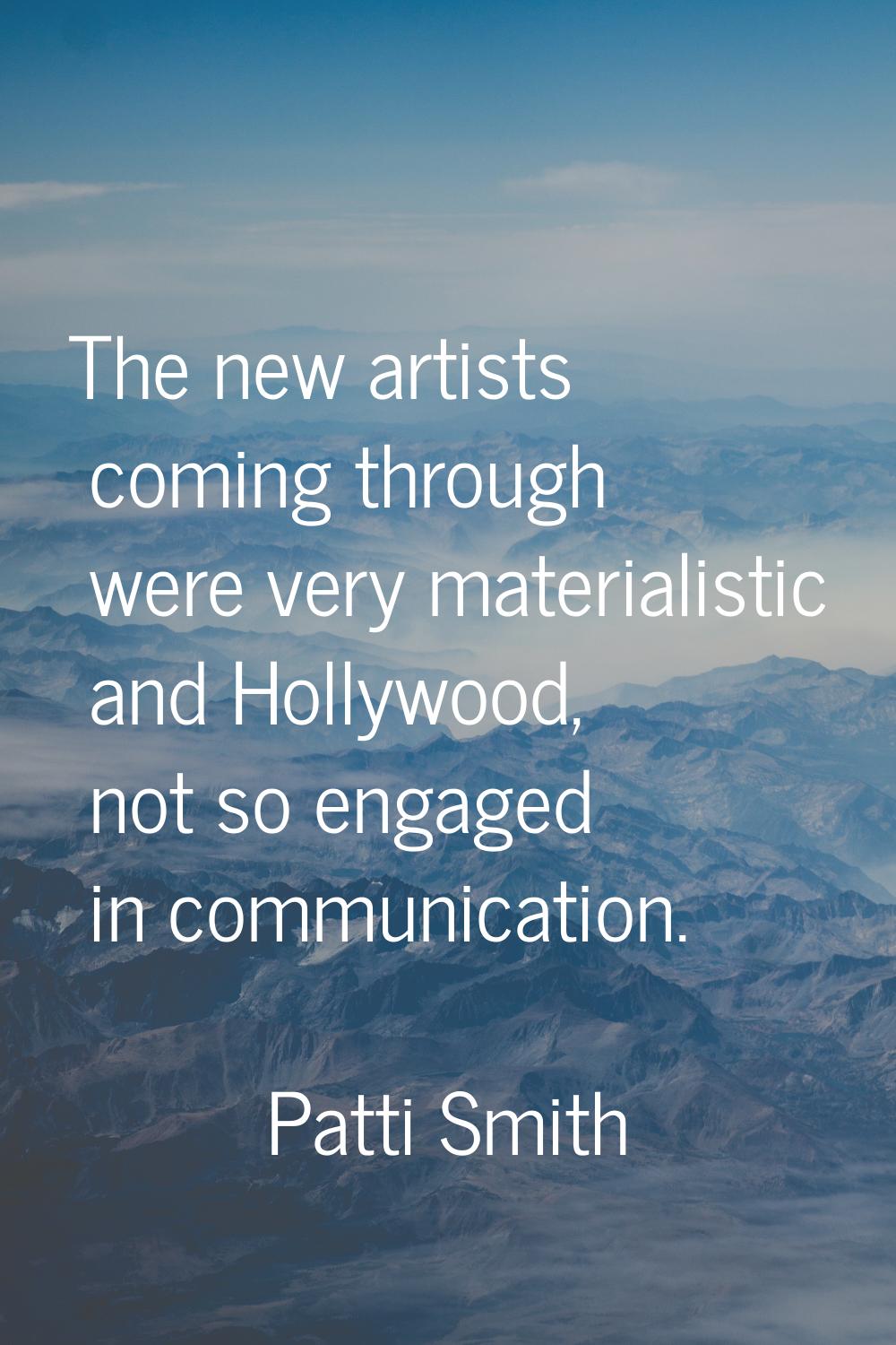 The new artists coming through were very materialistic and Hollywood, not so engaged in communicati