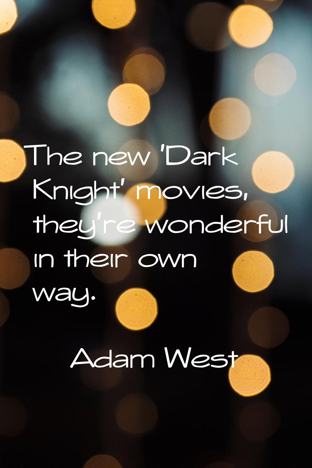 The new 'Dark Knight' movies, they're wonderful in their own way.