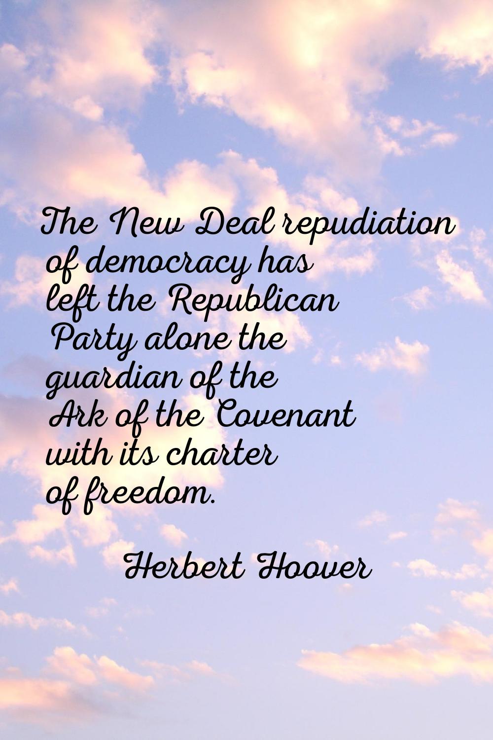 The New Deal repudiation of democracy has left the Republican Party alone the guardian of the Ark o