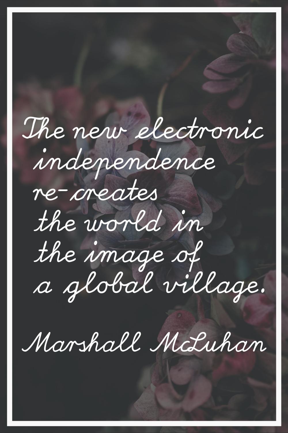 The new electronic independence re-creates the world in the image of a global village.