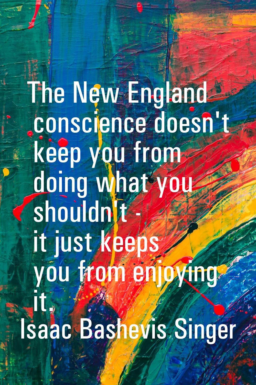 The New England conscience doesn't keep you from doing what you shouldn't - it just keeps you from 