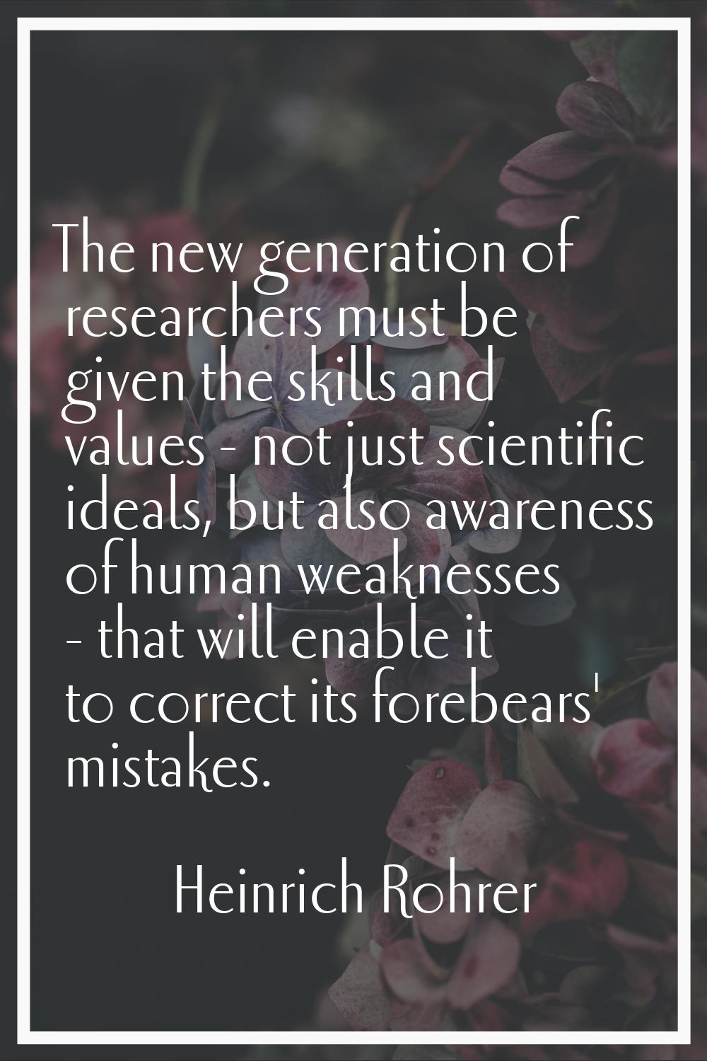 The new generation of researchers must be given the skills and values - not just scientific ideals,