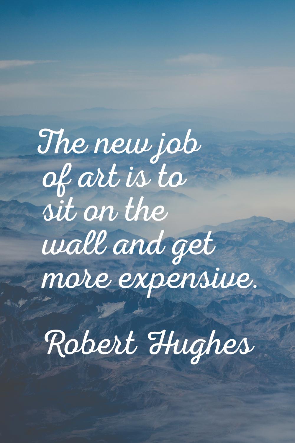 The new job of art is to sit on the wall and get more expensive.