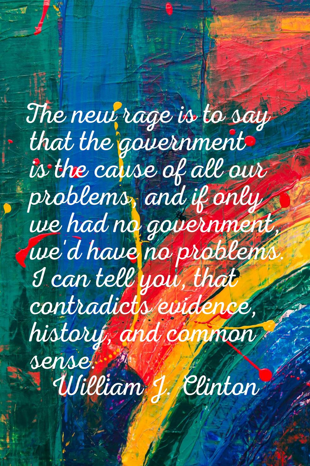 The new rage is to say that the government is the cause of all our problems, and if only we had no 