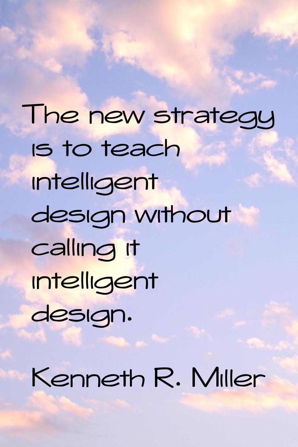 The new strategy is to teach intelligent design without calling it intelligent design.