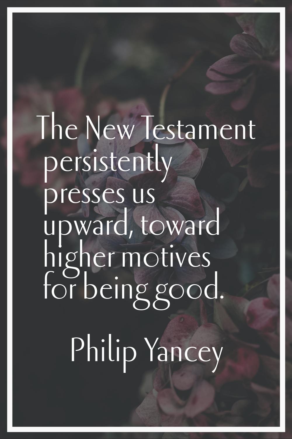 The New Testament persistently presses us upward, toward higher motives for being good.