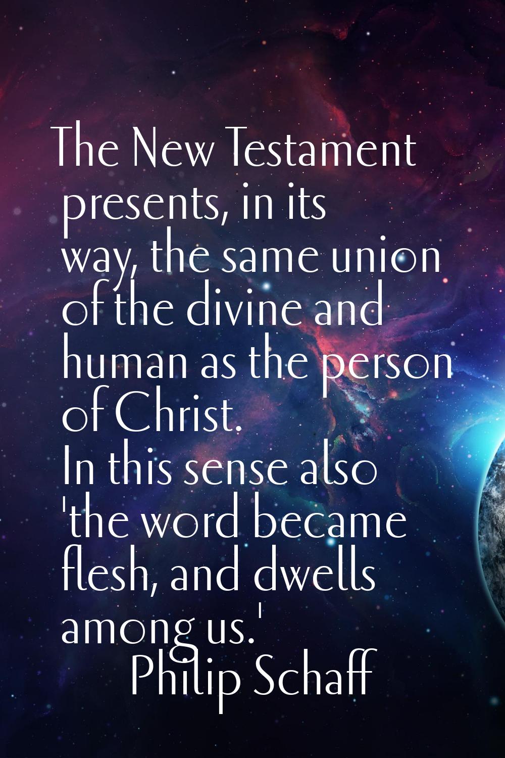 The New Testament presents, in its way, the same union of the divine and human as the person of Chr