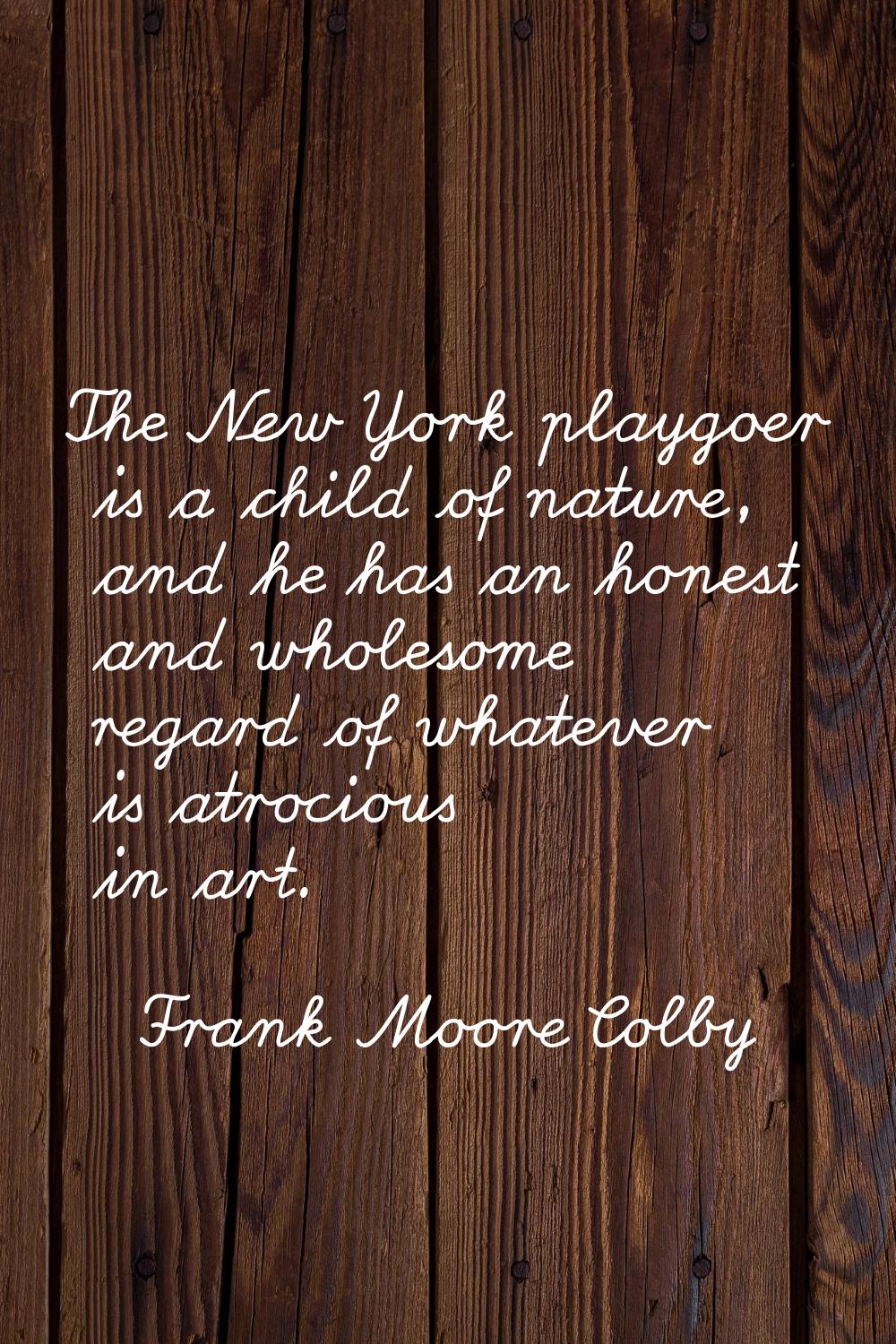 The New York playgoer is a child of nature, and he has an honest and wholesome regard of whatever i